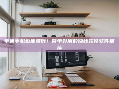 黄冈苹果手机也能赚钱！简单好用的赚钱软件软件推荐