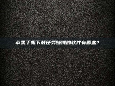 黄冈苹果手机下载任务赚钱的软件有哪些？