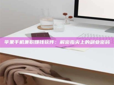 黄冈苹果手机兼职赚钱软件：解密指尖上的副业密码